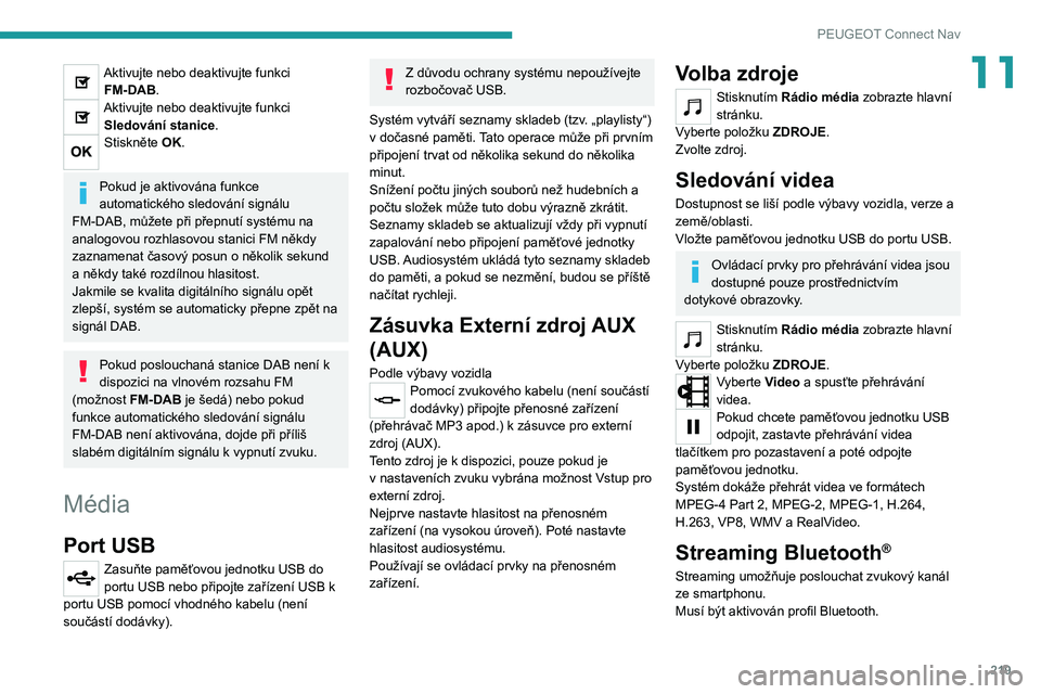 PEUGEOT 2008 2020 Návod na použití (in Czech) 219
PEUGEOT Connect Nav
11Aktivujte nebo deaktivujte funkci FM-DAB.
Aktivujte nebo deaktivujte funkci Sledování stanice.
Stiskněte OK.
Pokud je aktivována funkce
automatického sledování sign PEUGEOT 2008 2020 Návod na použití (in Czech) 219
PEUGEOT Connect Nav
11Aktivujte nebo deaktivujte funkci FM-DAB.
Aktivujte nebo deaktivujte funkci Sledování stanice.
Stiskněte OK.
Pokud je aktivována funkce
automatického sledování sign