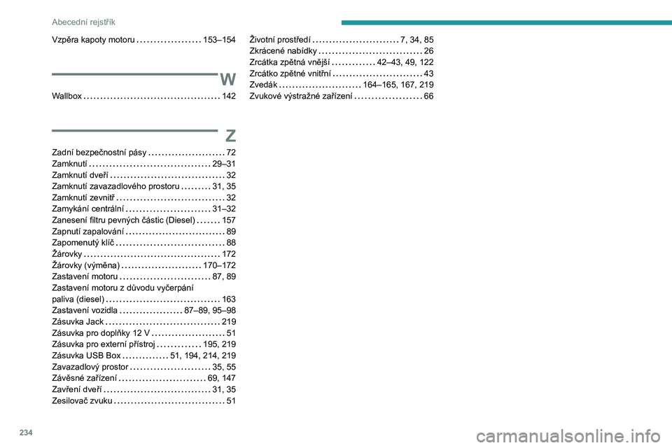 PEUGEOT 2008 2020 Návod na použití (in Czech) 234
Abecední rejstřík
Vzpěra kapoty motoru 153–154
W
Wallbox 142
Z
Zadní bezpečnostní pásy 72
Zamknutí
29–31
Zamknutí dveří
32
Zamknutí zavazadlového prostoru
PEUGEOT 2008 2020 Návod na použití (in Czech) 234
Abecední rejstřík
Vzpěra kapoty motoru 153–154
W
Wallbox 142
Z
Zadní bezpečnostní pásy 72
Zamknutí
29–31
Zamknutí dveří
32
Zamknutí zavazadlového prostoru