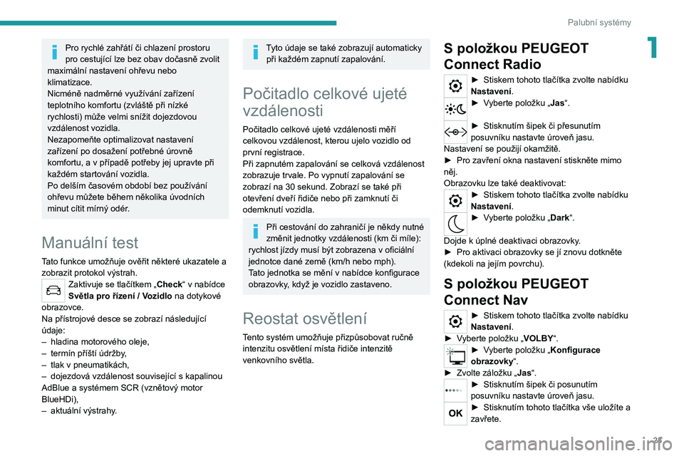 PEUGEOT 2008 2020  Návod na použití (in Czech) 23
Palubní systémy
1Pro rychlé zahřátí či chlazení prostoru 
pro cestující lze bez obav dočasně zvolit 
maximální nastavení ohřevu nebo 
klimatizace.
Nicméně nadměrné využívání