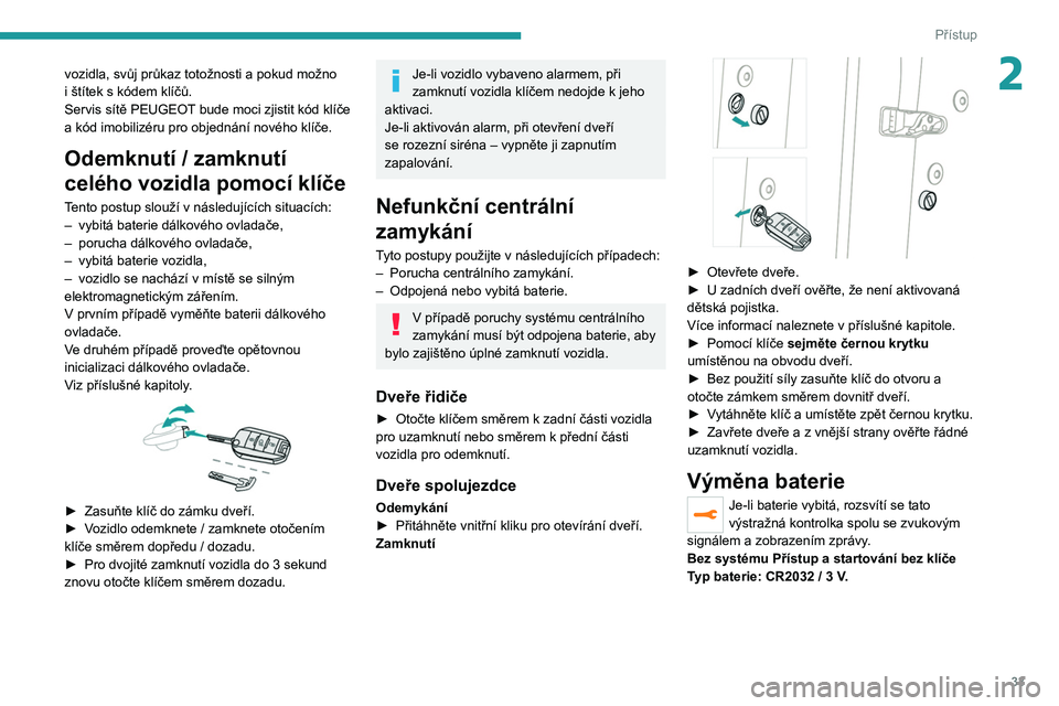 PEUGEOT 2008 2020 Návod na použití (in Czech) 33
Přístup
2vozidla, svůj průkaz totožnosti a pokud možno
i štítek s kódem klíčů.
Servis sítě PEUGEOT bude moci zjistit kód klíče
a
kód imobilizéru pro objednání nového k PEUGEOT 2008 2020 Návod na použití (in Czech) 33
Přístup
2vozidla, svůj průkaz totožnosti a pokud možno
i štítek s kódem klíčů.
Servis sítě PEUGEOT bude moci zjistit kód klíče
a
kód imobilizéru pro objednání nového k