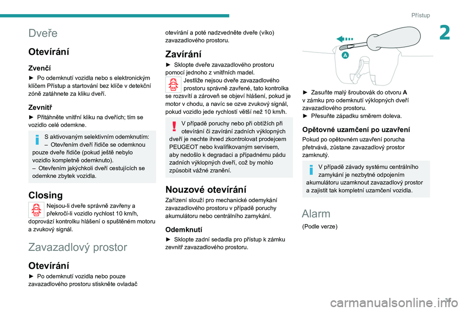 PEUGEOT 2008 2020 Návod na použití (in Czech) 35
Přístup
2Dveře
Otevírání
Zvenčí
► Po odemknutí vozidla nebo s elektronickým
klíčem Přístup a startování bez klíče v detekční
zóně zatáhnete za kliku dveří.
Zevnitř
► PEUGEOT 2008 2020 Návod na použití (in Czech) 35
Přístup
2Dveře
Otevírání
Zvenčí
► Po odemknutí vozidla nebo s elektronickým
klíčem Přístup a startování bez klíče v detekční
zóně zatáhnete za kliku dveří.
Zevnitř
►