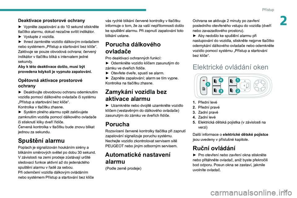 PEUGEOT 2008 2020 Návod na použití (in Czech) 37
Přístup
2Deaktivace prostorové ochrany
► Vypněte zapalování a do 10 sekund stiskněte
tlačítko alarmu, dokud nezačne svítit indikátor.
►
V
ystupte z vozidla.
►
Ihned zamkn PEUGEOT 2008 2020 Návod na použití (in Czech) 37
Přístup
2Deaktivace prostorové ochrany
► Vypněte zapalování a do 10 sekund stiskněte
tlačítko alarmu, dokud nezačne svítit indikátor.
►
V
ystupte z vozidla.
►
Ihned zamkn
