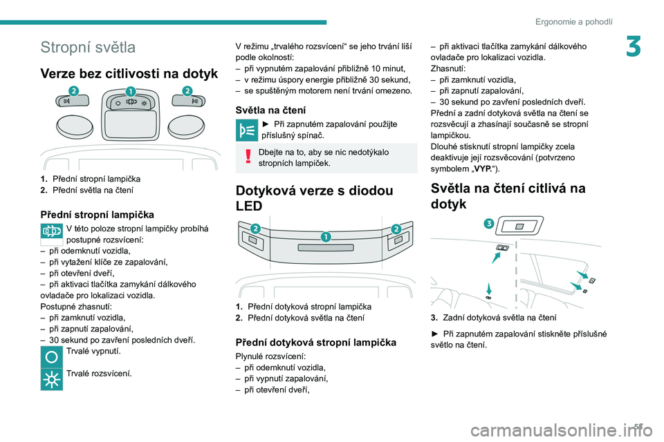 PEUGEOT 2008 2020  Návod na použití (in Czech) 53
Ergonomie a pohodlí
3Stropní světla
Verze bez citlivosti na dotyk
1.Přední stropní lampička
2. Přední světla na čtení
Přední stropní lampička
V této poloze stropní lampičky prob