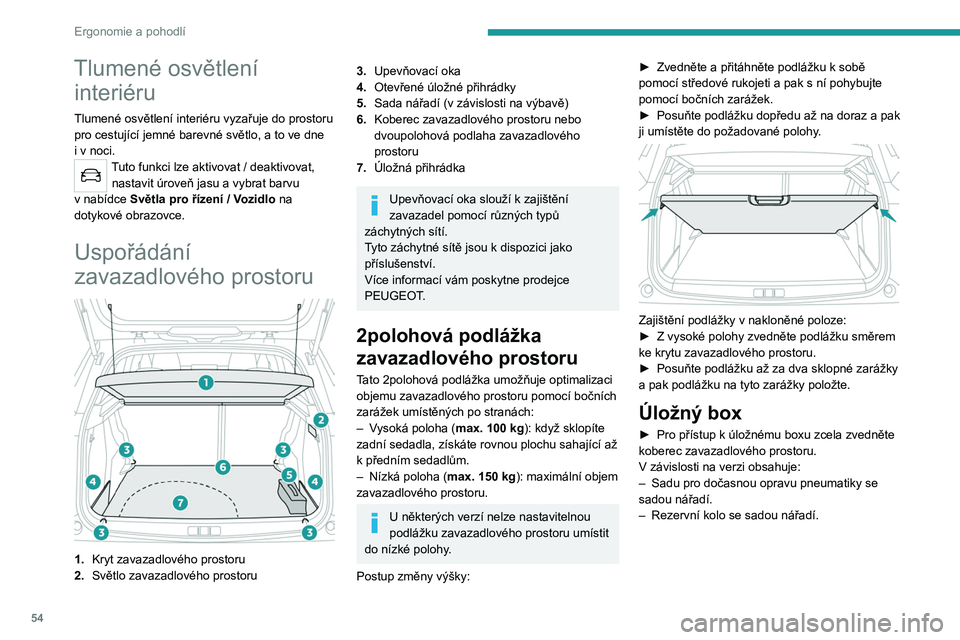 PEUGEOT 2008 2020  Návod na použití (in Czech) 54
Ergonomie a pohodlí
Světlo zavazadlového 
prostoru
Rozsvítí se automaticky při otevření a zhasne 
automaticky při zavření zavazadlového prostoru.
Doba svícení se liší v závislosti 