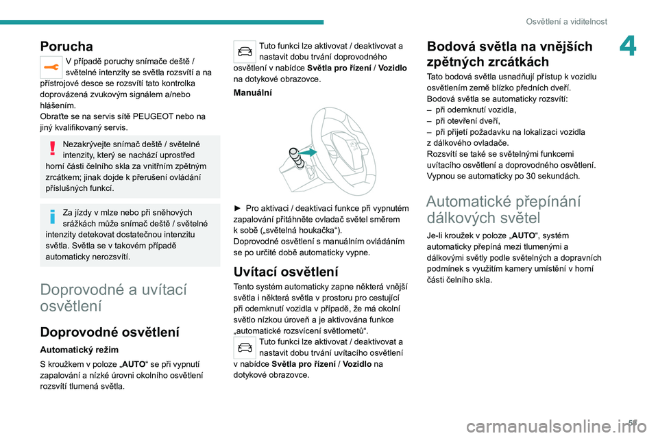 PEUGEOT 2008 2020  Návod na použití (in Czech) 59
Osvětlení a viditelnost
4Porucha
V případě poruchy snímače deště / 
světelné intenzity se světla rozsvítí a   na 
přístrojové desce se rozsvítí tato kontrolka 
doprovázená zvuk