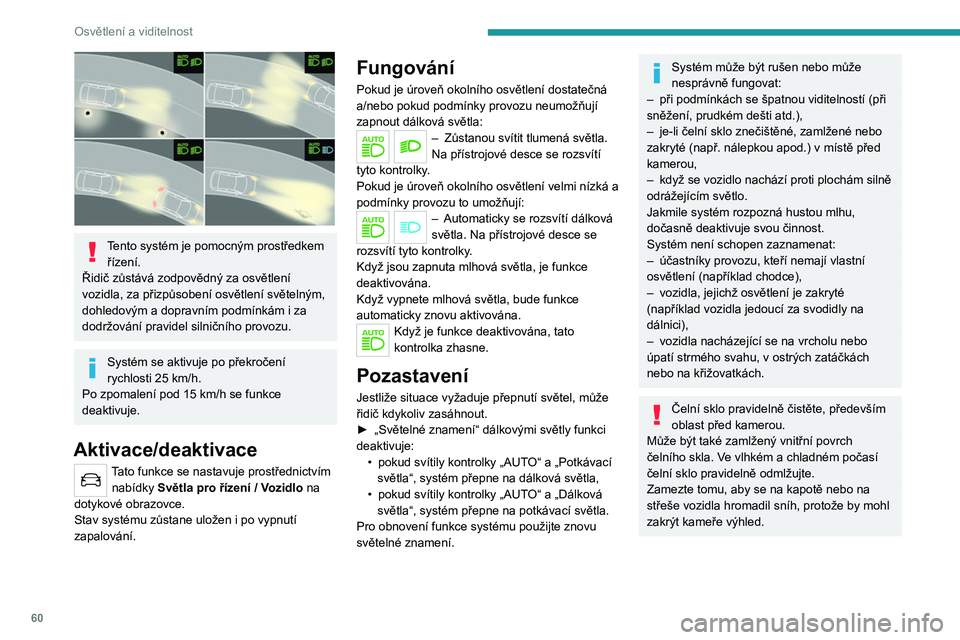 PEUGEOT 2008 2020  Návod na použití (in Czech) 60
Osvětlení a viditelnost
Přisvěcování do zatáček
Tento systém umožňuje, aby přední mlhové 
světlo osvětlilo vnitřní okraj zatáčky, jsou-li 
zapnutá tlumená nebo dálková svět