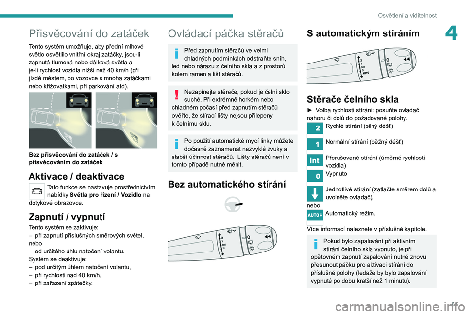 PEUGEOT 2008 2020  Návod na použití (in Czech) 61
Osvětlení a viditelnost
4Přisvěcování do zatáček
Tento systém umožňuje, aby přední mlhové 
světlo osvětlilo vnitřní okraj zatáčky, jsou-li 
zapnutá tlumená nebo dálková svě