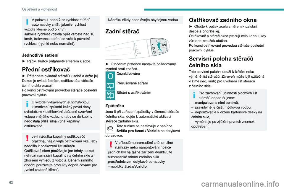 PEUGEOT 2008 2020  Návod na použití (in Czech) 62
Osvětlení a viditelnost
V poloze 1 nebo 2 se rychlost stírání 
automaticky sníží, jakmile rychlost 
vozidla klesne pod 5 km/h.
Jakmile rychlost vozidla opět vzroste nad 10 
km/h, frekvence