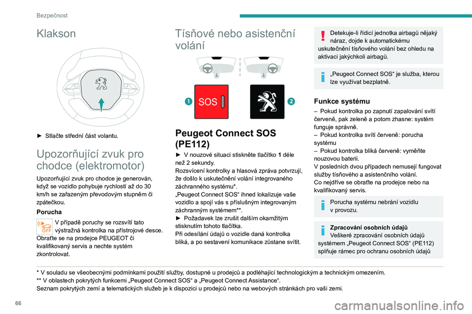PEUGEOT 2008 2020  Návod na použití (in Czech) 66
Bezpečnost
Klakson 
 
► Stlačte střední část volantu.
Upozorňující zvuk pro 
chodce (elektromotor)
Upozorňující zvuk pro chodce je generován, 
když se vozidlo pohybuje rychlostí a