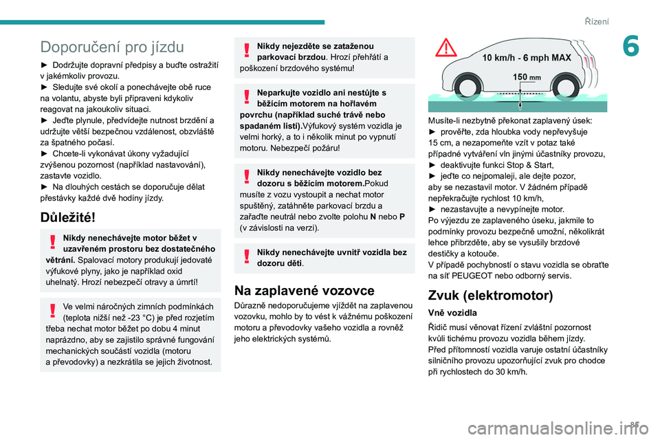 PEUGEOT 2008 2020  Návod na použití (in Czech) 85
Řízení
6Doporučení pro jízdu
► Dodržujte dopravní předpisy a buďte ostražití 
v   jakémkoliv provozu.
►
 
Sledujte své okolí a ponechávejte obě ruce 
na volantu, abyste byli p