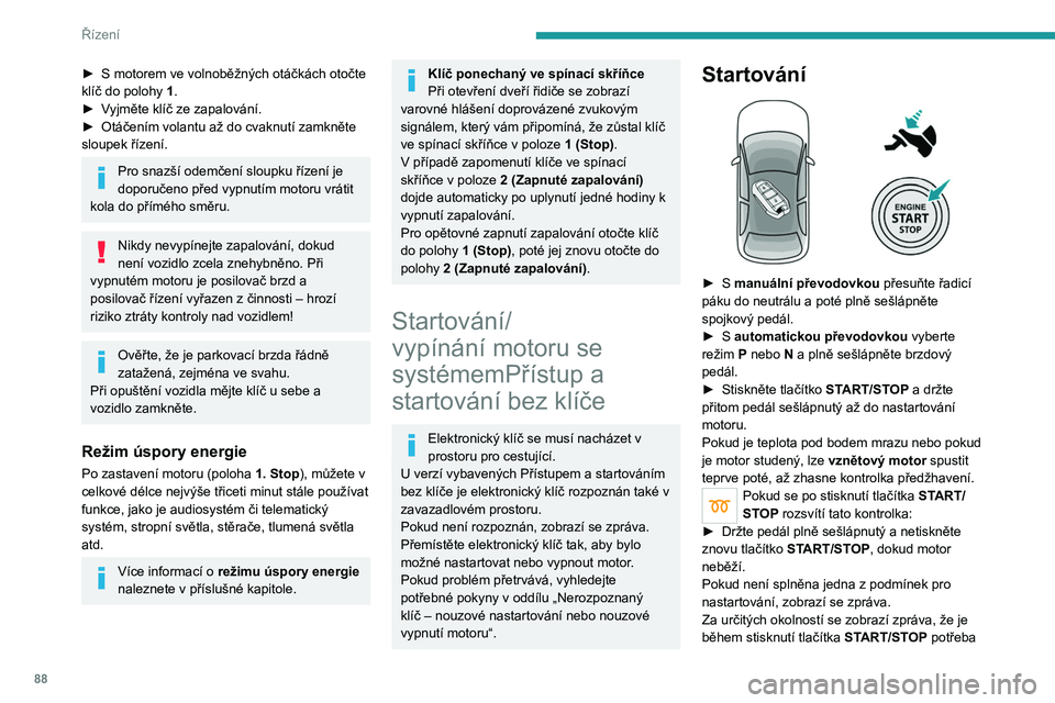 PEUGEOT 2008 2020  Návod na použití (in Czech) 88
Řízení
pootočit volant a usnadnit tak odemčení sloupku 
řízení.
Po studeném startu u zážehových 
motorů může předehřívání katalyzátoru 
u vozidla stojícího se spuštěným m