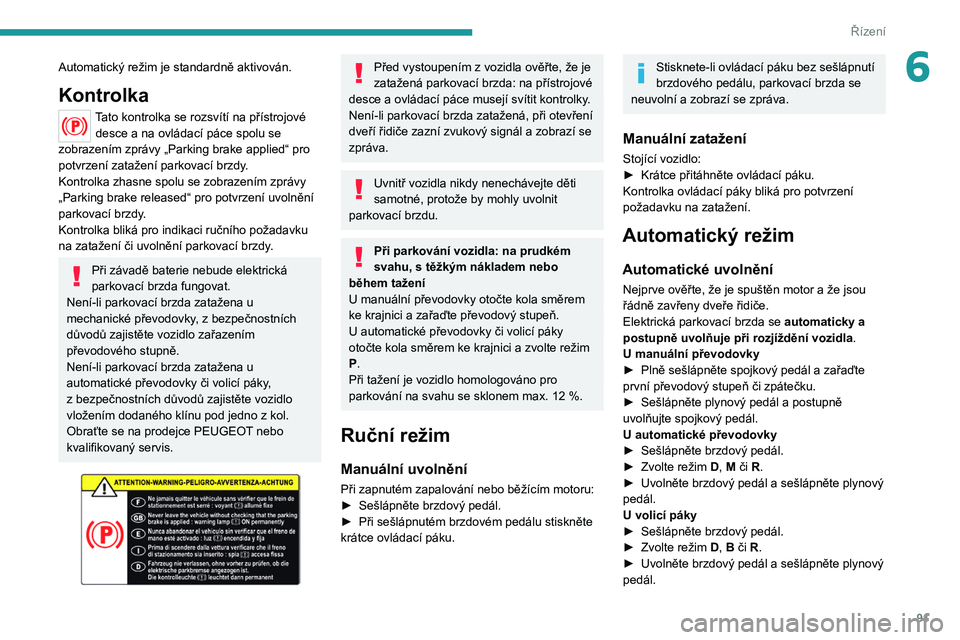 PEUGEOT 2008 2020 Návod na použití (in Czech) 91
Řízení
6Automatický režim je standardně aktivován.
Kontrolka
Tato kontrolka se rozsvítí na přístrojové desce a na ovládací páce spolu se
zobrazením zprávy „Parking brake applied PEUGEOT 2008 2020 Návod na použití (in Czech) 91
Řízení
6Automatický režim je standardně aktivován.
Kontrolka
Tato kontrolka se rozsvítí na přístrojové desce a na ovládací páce spolu se
zobrazením zprávy „Parking brake applied