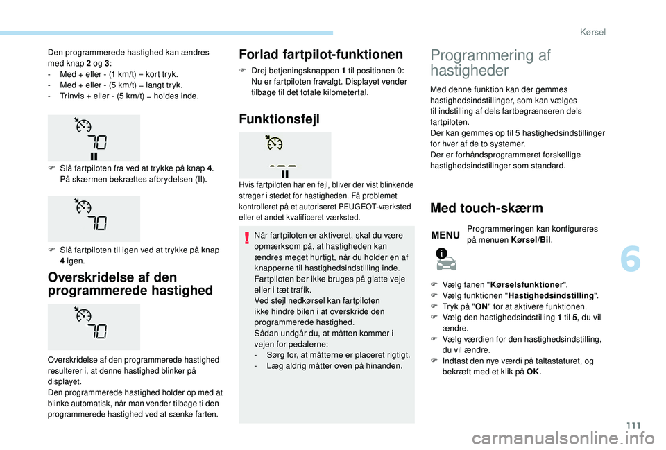 PEUGEOT 2008 2018 Brugsanvisning (in Danish) 111
Overskridelse af den
programmerede hastighed
Overskridelse af den programmerede hastighed
resulterer i, at denne hastighed blinker på
displayet.
Den programmerede hastighed holder op med at
b PEUGEOT 2008 2018 Brugsanvisning (in Danish) 111
Overskridelse af den
programmerede hastighed
Overskridelse af den programmerede hastighed
resulterer i, at denne hastighed blinker på
displayet.
Den programmerede hastighed holder op med at
b