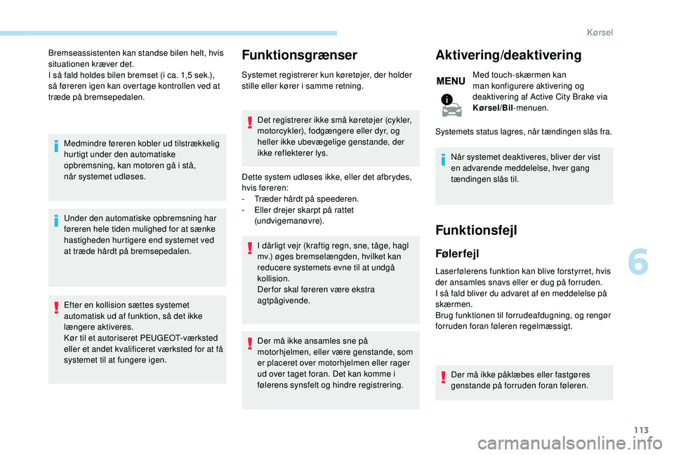 PEUGEOT 2008 2018 Brugsanvisning (in Danish) 113
Bremseassistenten kan standse bilen helt, hvis
situationen kræver det.
I så fald holdes bilen bremset (i ca. 1,5 sek.),
så føreren igen kan overtage kontrollen ved at
træde på bremsepedal PEUGEOT 2008 2018 Brugsanvisning (in Danish) 113
Bremseassistenten kan standse bilen helt, hvis
situationen kræver det.
I så fald holdes bilen bremset (i ca. 1,5 sek.),
så føreren igen kan overtage kontrollen ved at
træde på bremsepedal