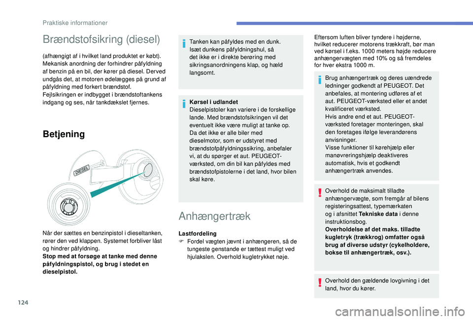 PEUGEOT 2008 2018  Brugsanvisning (in Danish) 124
Brændstofsikring (diesel)
(afhængigt af i hvilket land produktet er købt).
Mekanisk anordning der forhindrer påfyldning 
af benzin på en bil, der kører på diesel. Der ved 
undgås det, at m