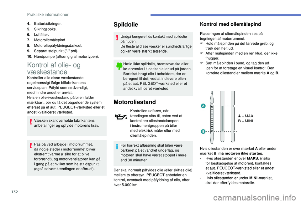 PEUGEOT 2008 2018  Brugsanvisning (in Danish) 132
4.Batteri/sikringer.
5. Sikringsboks.
6. Luftfilter.
7. Motoroliemålepind.
8. Motoroliepåfyldningsdæksel.
9. Separat stelpunkt ("-" pol).
10. Håndpumpe (afhængig af motortypen).
Kontr