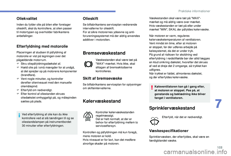 PEUGEOT 2008 2018  Brugsanvisning (in Danish) 133
Oliekvalitet
Inden du fylder olie på bilen eller foretager 
olieskift, skal du kontrollere, at olien passer 
til motortypen og overholder fabrikantens 
anbefalinger.
Efterfyldning med motorolie
P