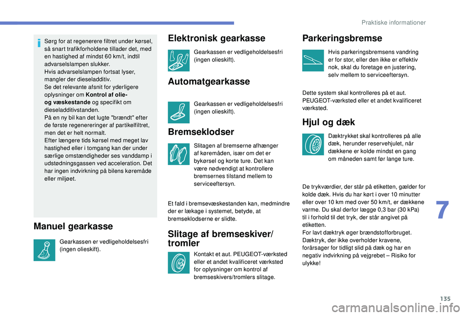 PEUGEOT 2008 2018  Brugsanvisning (in Danish) 135
Sørg for at regenerere filtret under kørsel, 
så snart trafikforholdene tillader det, med 
en hastighed af mindst 60 km/t, indtil 
advarselslampen slukker.
Hvis advarselslampen fortsat lyser, 
