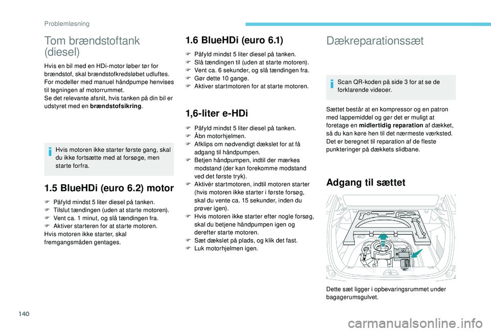 PEUGEOT 2008 2018  Brugsanvisning (in Danish) 140
Tom brændstoftank 
(diesel)
Hvis en bil med en HDi-motor løber tør for 
brændstof, skal brændstofkredsløbet udluftes.
For modeller med manuel håndpumpe henvises 
til tegningen af motorrumme
