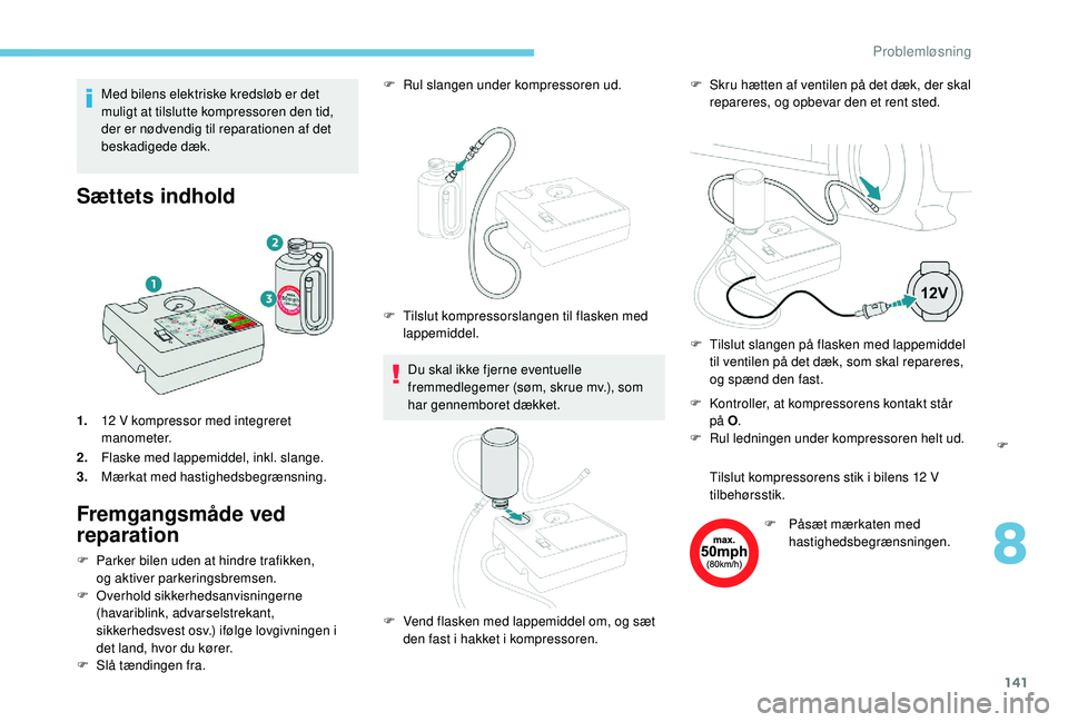 PEUGEOT 2008 2018  Brugsanvisning (in Danish) 141
Med bilens elektriske kredsløb er det 
muligt at tilslutte kompressoren den tid, 
der er nødvendig til reparationen af det 
beskadigede dæk.
Sættets indhold
1.12 V kompressor med integreret 
m