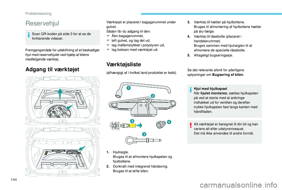 PEUGEOT 2008 2018  Brugsanvisning (in Danish) 144
Reservehjul
Scan QR-koden på side 3 for at se de 
forklarende videoer.
Fremgangsmåde for udskiftning af et beskadiget 
hjul med reser vehjulet ved hjælp af bilens 
medfølgende værktøj.
Adgan