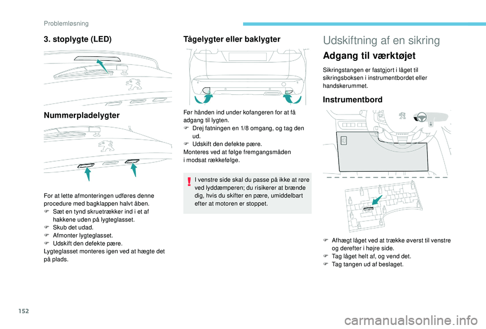 PEUGEOT 2008 2018  Brugsanvisning (in Danish) 152
3. stoplygte (LED)
Nummerpladelygter
For at lette afmonteringen udføres denne 
procedure med bagklappen halvt åben.
F 
S
 æt en tynd skruetrækker ind i et af 
hakkene uden på lygteglasset.
F
