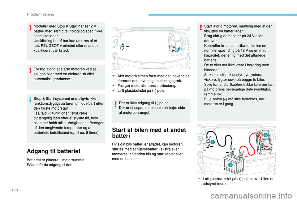 PEUGEOT 2008 2018  Brugsanvisning (in Danish) 158
Modeller med Stop & Start har et 12 V 
batteri med særlig teknologi og specifikke 
specifikationer.
Udskiftning heraf bør kun udføres af et 
aut. PEUGEOT-værksted eller et andet 
kvalificeret 