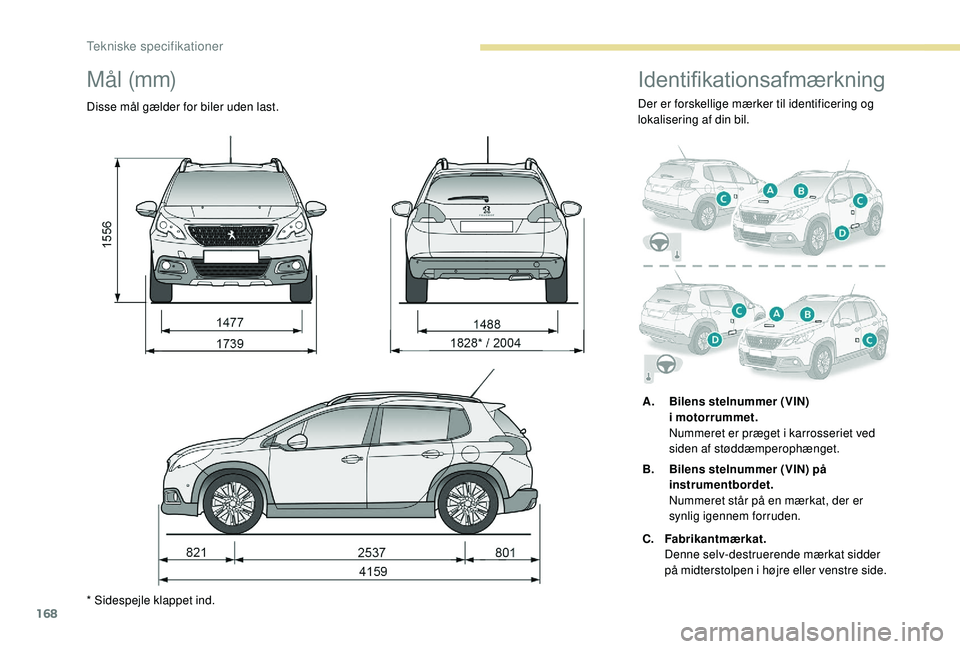 PEUGEOT 2008 2018  Brugsanvisning (in Danish) 168
M å l  (m m)
Disse mål gælder for biler uden last.
* Sidespejle klappet ind.
Identifikationsafmærkning
Der er forskellige mærker til identificering og 
lokalisering af din bil.A. Bilens steln