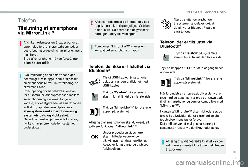 PEUGEOT 2008 2018  Brugsanvisning (in Danish) 11
Telefon
Tilslutning af smartphone 
via MirrorLinkTM
Af sikkerhedsmæssige årsager og for at 
opretholde førerens opmærksomhed, er 
det forbudt at bruge sin smartphone, mens 
man kører.
Brug af 