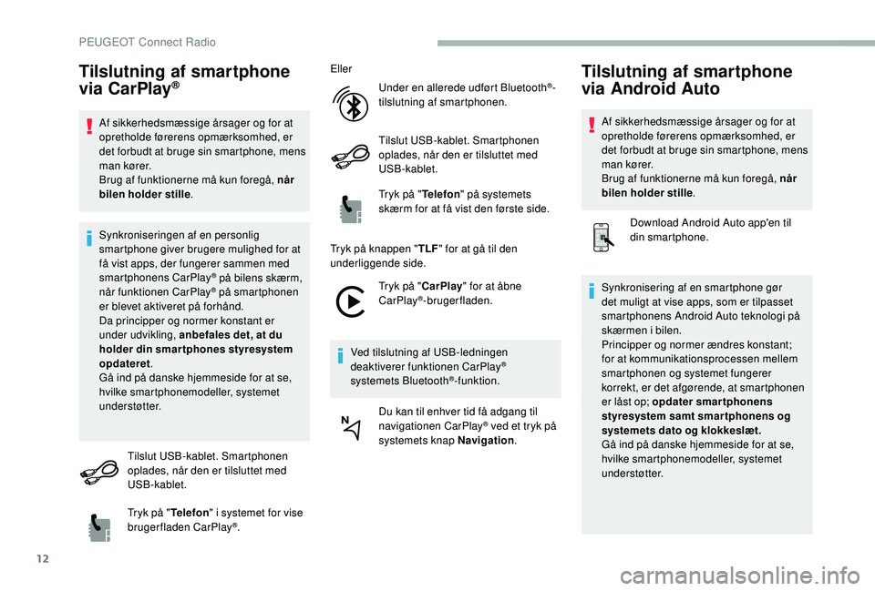 PEUGEOT 2008 2018  Brugsanvisning (in Danish) 12
Tilslutning af smartphone 
via CarPlay®
Af sikkerhedsmæssige årsager og for at 
opretholde førerens opmærksomhed, er 
det forbudt at bruge sin smartphone, mens 
man kører.
Brug af funktionern