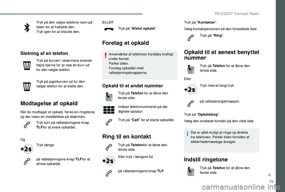 PEUGEOT 2008 2018  Brugsanvisning (in Danish) 15
Tryk på den valgte telefons navn på 
listen for at frakoble den.
Tryk igen for at tilslutte den.
Sletning af en telefon
Tryk på kur ven i skærmens øverste 
højre hjørne for at vise en kur v 