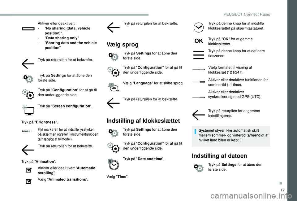 PEUGEOT 2008 2018  Brugsanvisning (in Danish) 17
Aktiver eller deaktiver:
-  "No sharing (data, vehicle 
position) ".
-
  "Data sharing only "
-
  "Sharing data and the vehicle 
position "
Tryk på returpilen for at bekræ
