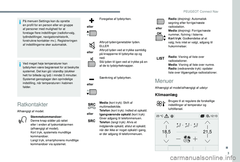 PEUGEOT 2008 2018  Brugsanvisning (in Danish) 3
21,518,5
12:1323 °C
På menuen Settings kan du oprette 
en profil for en person eller en gruppe 
af personer med mulighed for at 
foretage flere indstillinger (radioforvalg, 
lydindstillinger, navi