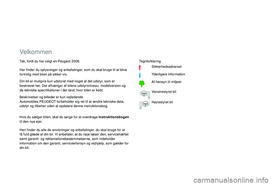 PEUGEOT 2008 2018  Brugsanvisning (in Danish) Velkommen
Beskrivelser og billeder er kun vejledende.
Automobiles PEUGEOT forbeholder sig ret til at ændre tekniske data, 
udstyr og tilbehør uden at opdatere denne instruktionsbog.
Heri finder du a