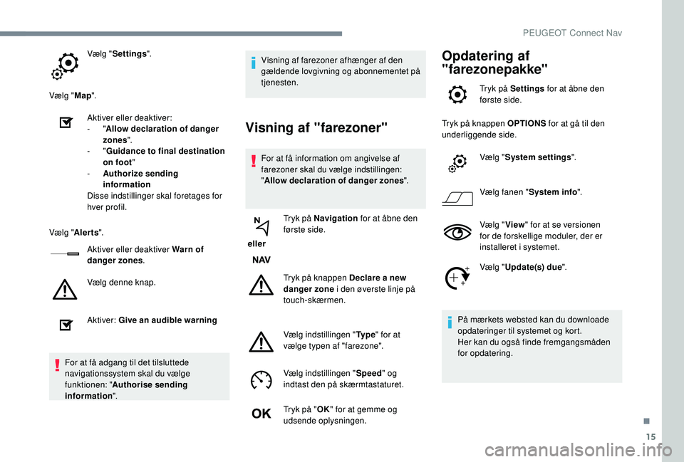 PEUGEOT 2008 2018  Brugsanvisning (in Danish) 15
Vælg "Settings ".
Vælg " Map".
Aktiver eller deaktiver:
-
  "Allow declaration of danger 
zones ".
-
  "Guidance to final destination 
on foot "
-
 
A
 uthorize se