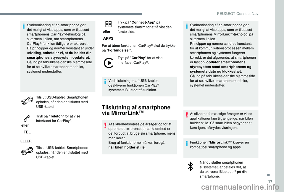 PEUGEOT 2008 2018  Brugsanvisning (in Danish) 17
Synkronisering af en smartphone gør 
det muligt at vise apps, som er tilpasset 
smartphonens CarPlay
®-teknologi på 
skærmen i bilen, når smartphonens 
CarPlay
®-funktion tidligere er aktiver