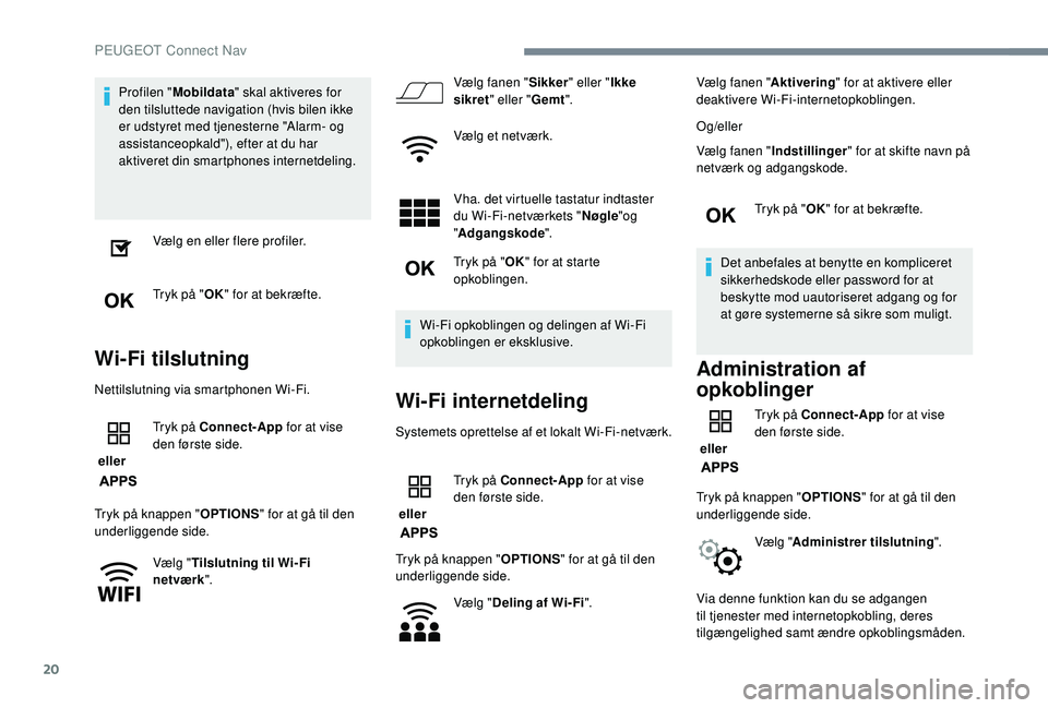 PEUGEOT 2008 2018  Brugsanvisning (in Danish) 20
Profilen "Mobildata " skal aktiveres for 
den tilsluttede navigation (hvis bilen ikke 
er udstyret med tjenesterne "Alarm- og 
assistanceopkald"), efter at du har 
aktiveret din sma