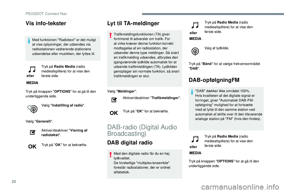 PEUGEOT 2008 2018  Brugsanvisning (in Danish) 22
Vis info-tekster
Med funktionen "Radiotext" er det muligt 
at vise oplysninger, der udsendes via 
radiostationen vedrørende stationens 
udsendelse eller musikken, der lyttes til.
 eller  T