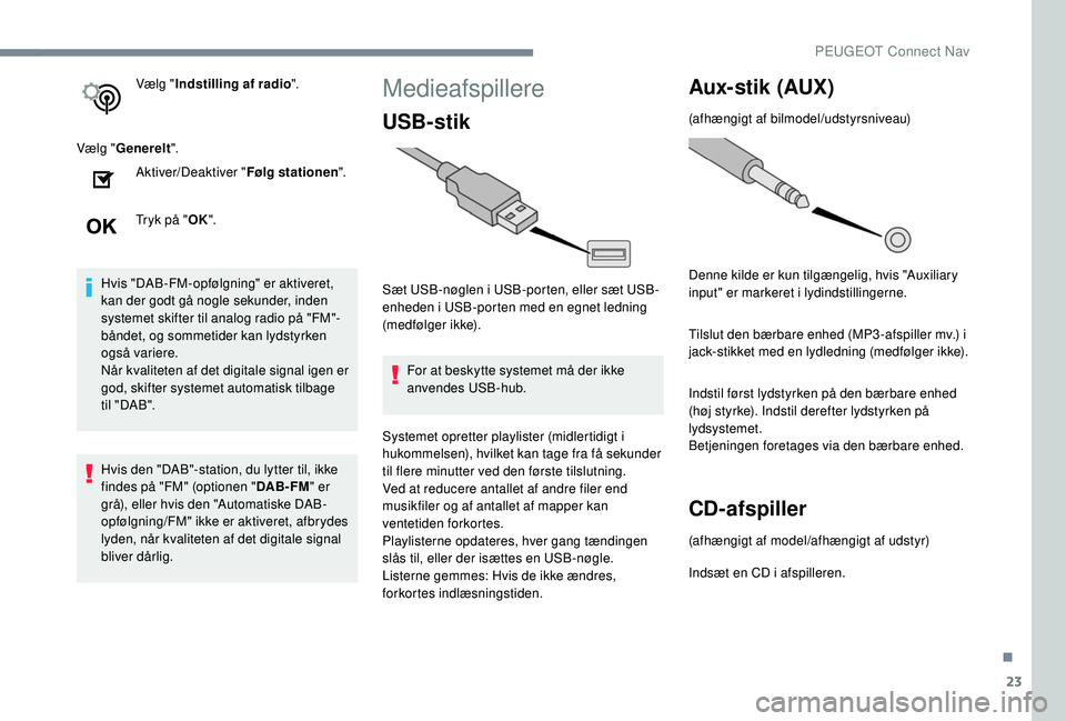 PEUGEOT 2008 2018  Brugsanvisning (in Danish) 23
Vælg "Indstilling af radio ".
Vælg " Generelt ".
Aktiver/Deaktiver " Følg stationen".
Tryk på " OK".
Hvis "DAB-FM-opfølgning" er aktiveret, 
kan der god