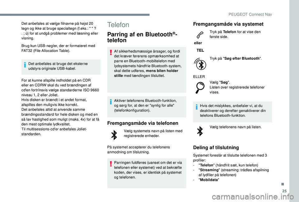 PEUGEOT 2008 2018  Brugsanvisning (in Danish) 25
Det anbefales at vælge filnavne på højst 20 
tegn og ikke at bruge specialtegn (f.eks.: " " ? 
. ; ù) for at undgå problemer med læsning eller 
visning.
Brug kun USB-nøgler, der er f