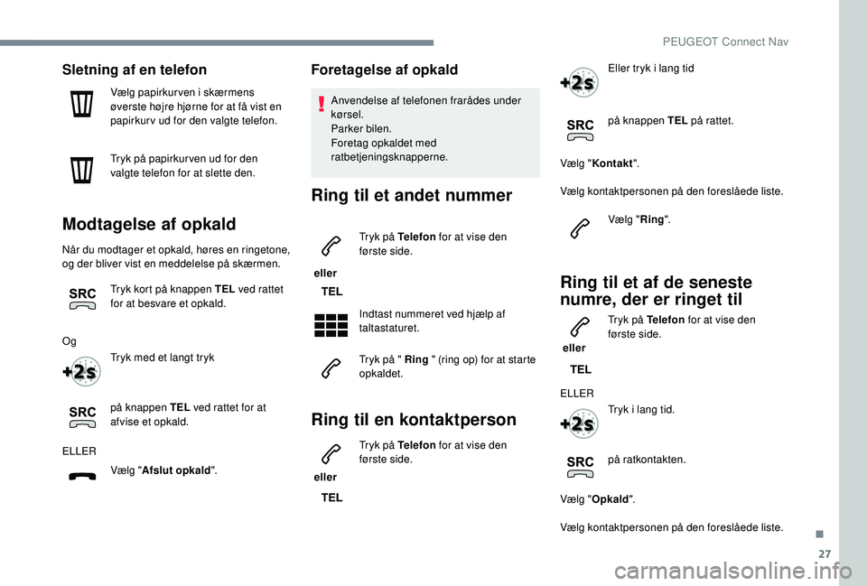 PEUGEOT 2008 2018  Brugsanvisning (in Danish) 27
Sletning af en telefon
Vælg papirkurven i skærmens 
øverste højre hjørne for at få vist en 
papirkurv ud for den valgte telefon.
Tryk på papirkur ven ud for den 
valgte telefon for at slette