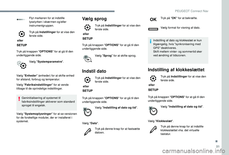 PEUGEOT 2008 2018  Brugsanvisning (in Danish) 31
Flyt markøren for at indstille 
lysstyrken i skærmen og/eller 
instrumentgruppen.
 eller  Tryk på Indstillinger
 for at vise den 
første side.
Tryk på knappen " OPTIONS" for at gå til