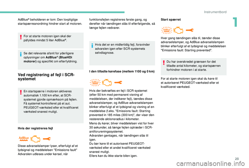 PEUGEOT 2008 2018 Brugsanvisning (in Danish) 23
AdBlue® beholderen er tom: Den lovpligtige
startspærreanordning hindrer start af motoren.
For at starte motoren igen skal der
påfyldes mindst 5 liter AdBlue
®.
Se det relevante afsnit for yde PEUGEOT 2008 2018 Brugsanvisning (in Danish) 23
AdBlue® beholderen er tom: Den lovpligtige
startspærreanordning hindrer start af motoren.
For at starte motoren igen skal der
påfyldes mindst 5 liter AdBlue
®.
Se det relevante afsnit for yde