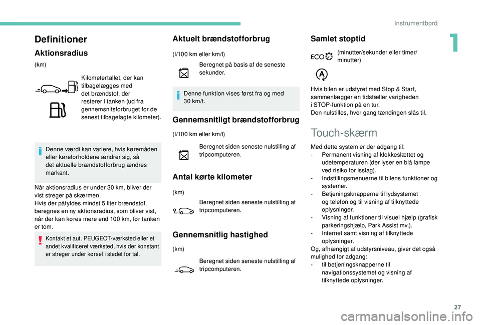 PEUGEOT 2008 2018 Brugsanvisning (in Danish) 27
Definitioner
Aktionsradius
(k m)Kilometertallet, der kan
tilbagelægges med
det brændstof, der
resterer i tanken (ud fra
gennemsnitsforbruget for de
senest tilbagelagte kilometer).
Denne vær PEUGEOT 2008 2018 Brugsanvisning (in Danish) 27
Definitioner
Aktionsradius
(k m)Kilometertallet, der kan
tilbagelægges med
det brændstof, der
resterer i tanken (ud fra
gennemsnitsforbruget for de
senest tilbagelagte kilometer).
Denne vær