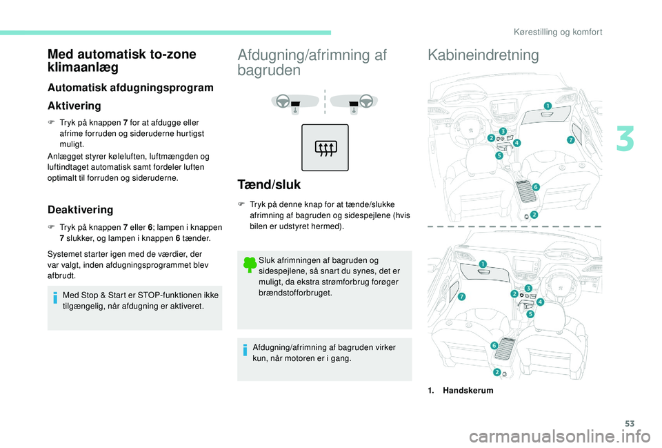 PEUGEOT 2008 2018 Brugsanvisning (in Danish) 53
Med automatisk to-zone
klimaanlæg
Automatisk afdugningsprogram
Aktivering
F Tryk på knappen 7 for at afdugge eller afrime forruden og sideruderne hurtigst
muligt.
Anlægget styrer køleluften, PEUGEOT 2008 2018 Brugsanvisning (in Danish) 53
Med automatisk to-zone
klimaanlæg
Automatisk afdugningsprogram
Aktivering
F Tryk på knappen 7 for at afdugge eller afrime forruden og sideruderne hurtigst
muligt.
Anlægget styrer køleluften,