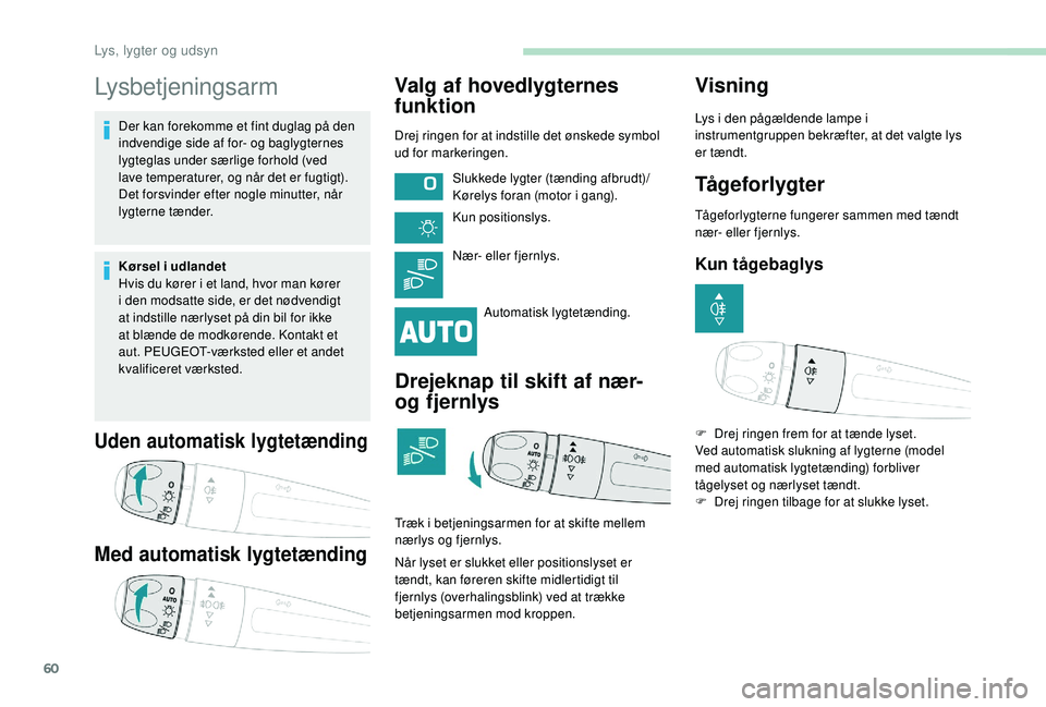 PEUGEOT 2008 2018 Brugsanvisning (in Danish) 60
Lysbetjeningsarm
Der kan forekomme et fint duglag på den
indvendige side af for- og baglygternes
lygteglas under særlige forhold (ved
lave temperaturer, og når det er fugtigt).
Det forsvinde PEUGEOT 2008 2018 Brugsanvisning (in Danish) 60
Lysbetjeningsarm
Der kan forekomme et fint duglag på den
indvendige side af for- og baglygternes
lygteglas under særlige forhold (ved
lave temperaturer, og når det er fugtigt).
Det forsvinde