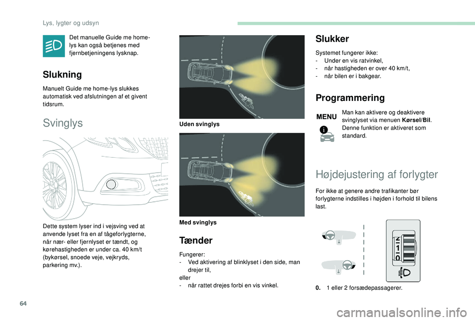 PEUGEOT 2008 2018 Brugsanvisning (in Danish) 64
Det manuelle Guide me home-
lys kan også betjenes med
fjernbetjeningens lysknap.
Slukning
Manuelt Guide me home-lys slukkes
automatisk ved afslutningen af et givent
tidsrum.
Svinglys
Dette syst PEUGEOT 2008 2018 Brugsanvisning (in Danish) 64
Det manuelle Guide me home-
lys kan også betjenes med
fjernbetjeningens lysknap.
Slukning
Manuelt Guide me home-lys slukkes
automatisk ved afslutningen af et givent
tidsrum.
Svinglys
Dette syst