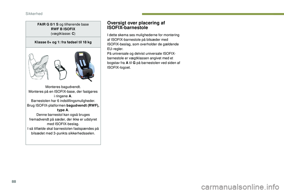 PEUGEOT 2008 2018  Brugsanvisning (in Danish) 88
Oversigt over placering af 
ISOFIX-barnestole
I dette skema ses mulighederne for montering 
af ISOFIX-barnestole på bilsæder med 
ISOFIX-beslag, som overholder de gældende 
EU-regler.
På univer