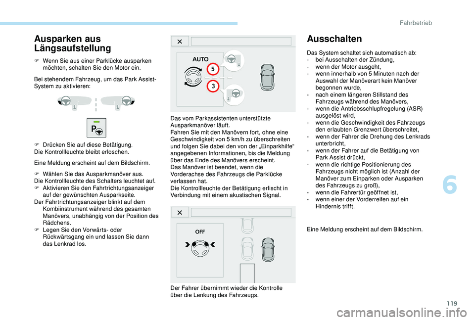PEUGEOT 2008 2018 Betriebsanleitungen (in German) 119
Ausparken aus
Längsaufstellung
F Wenn Sie aus einer Parklücke ausparken möchten, schalten Sie den Motor ein.
Bei stehendem Fahrzeug, um das Park Assist-
System zu aktivieren:
F
D
rücken Si PEUGEOT 2008 2018 Betriebsanleitungen (in German) 119
Ausparken aus
Längsaufstellung
F Wenn Sie aus einer Parklücke ausparken möchten, schalten Sie den Motor ein.
Bei stehendem Fahrzeug, um das Park Assist-
System zu aktivieren:
F
D
rücken Si