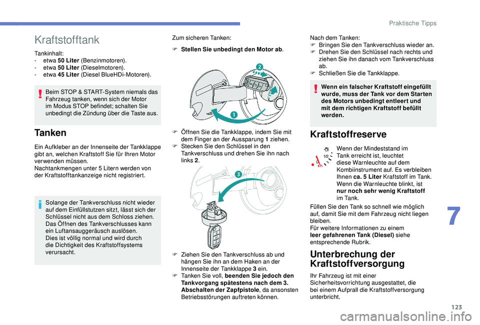 PEUGEOT 2008 2018 Betriebsanleitungen (in German) 123
Kraftstofftank
Tankinhalt:
- etwa 50 Liter (Benzinmotoren).
-
etwa 50 Liter (Dieselmotoren).
-
etwa 45 Liter (Diesel BlueHDi-Motoren).
Beim STOP & START-System niemals das
Fahrzeug tanken PEUGEOT 2008 2018 Betriebsanleitungen (in German) 123
Kraftstofftank
Tankinhalt:
- etwa 50 Liter (Benzinmotoren).
-
etwa 50 Liter (Dieselmotoren).
-
etwa 45 Liter (Diesel BlueHDi-Motoren).
Beim STOP & START-System niemals das
Fahrzeug tanken